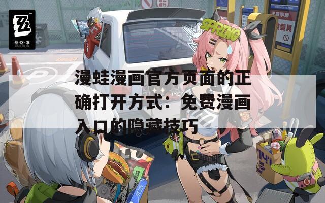 漫蛙漫画官方页面的正确打开方式：免费漫画入口的隐藏技巧