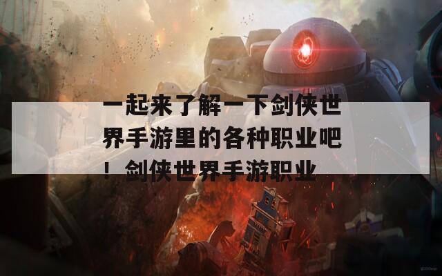 一起来了解一下剑侠世界手游里的各种职业吧！剑侠世界手游职业
