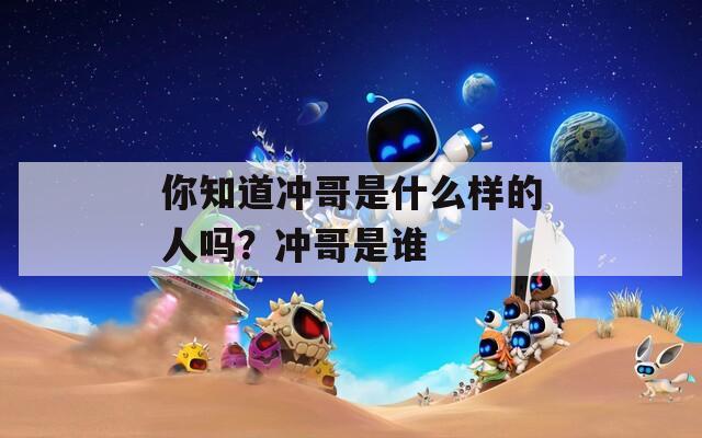 你知道冲哥是什么样的人吗？冲哥是谁