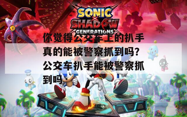 你觉得公交车上的扒手真的能被警察抓到吗？公交车扒手能被警察抓到吗