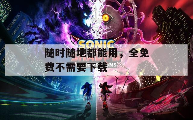 随时随地都能用，全免费不需要下载