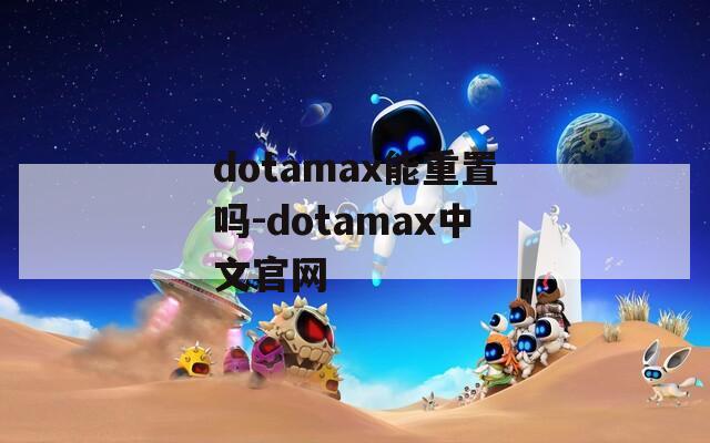 dotamax能重置吗-dotamax中文官网