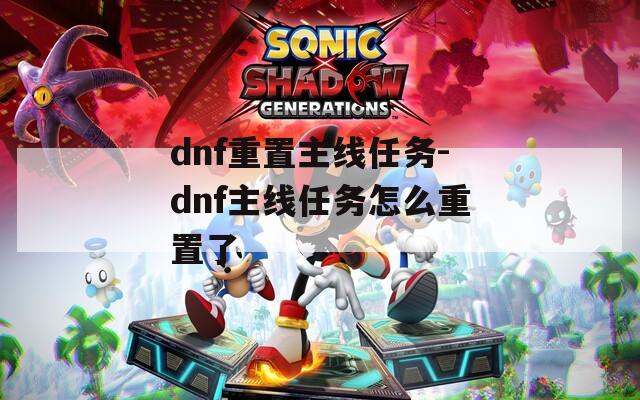 dnf重置主线任务-dnf主线任务怎么重置了