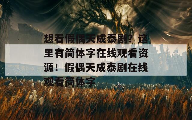 想看假偶天成泰剧？这里有简体字在线观看资源！假偶天成泰剧在线观看简体字