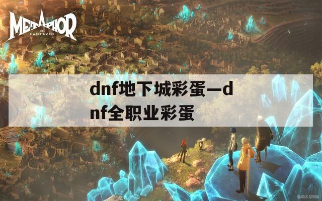 dnf地下城彩蛋—dnf全职业彩蛋
