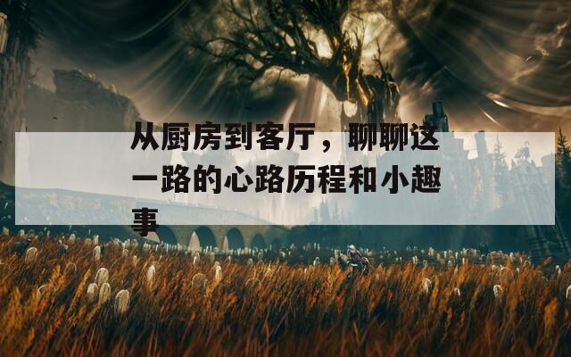 从厨房到客厅，聊聊这一路的心路历程和小趣事