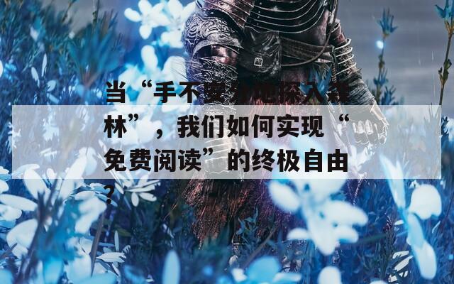 当“手不安分地探入森林”，我们如何实现“免费阅读”的终极自由？