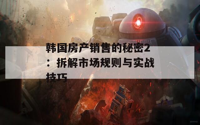韩国房产销售的秘密2：拆解市场规则与实战技巧