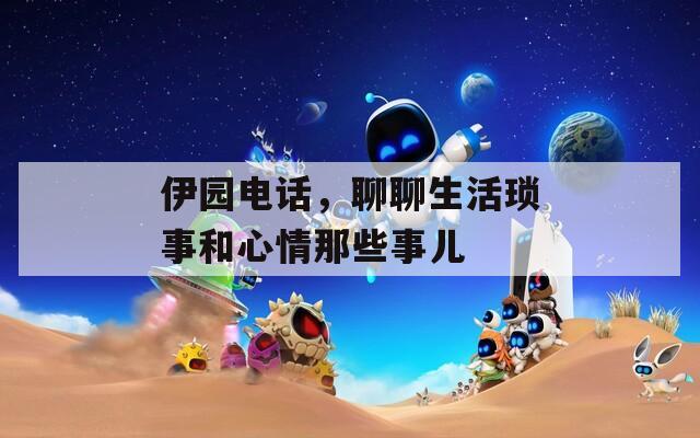 伊园电话，聊聊生活琐事和心情那些事儿