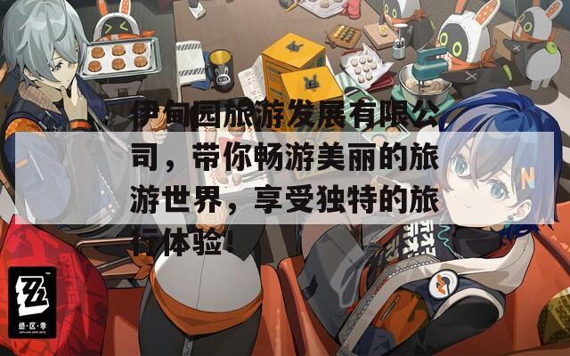 伊甸园旅游发展有限公司，带你畅游美丽的旅游世界，享受独特的旅行体验！