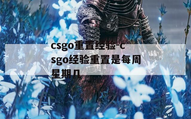 csgo重置经验-csgo经验重置是每周星期几