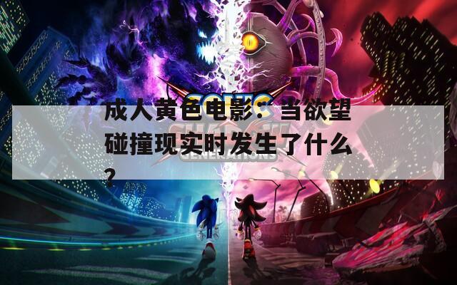 成人黄色电影：当欲望碰撞现实时发生了什么？
