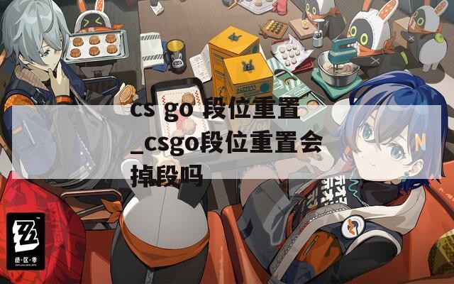 cs go 段位重置_csgo段位重置会掉段吗