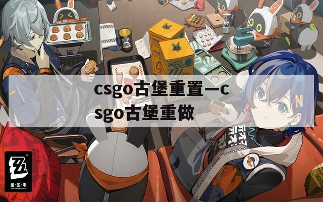 csgo古堡重置—csgo古堡重做