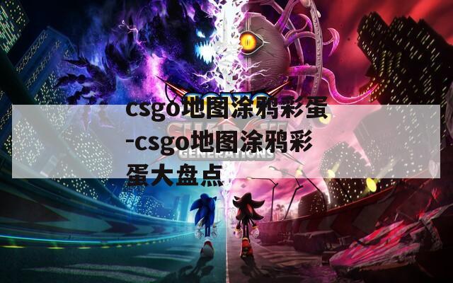 csgo地图涂鸦彩蛋-csgo地图涂鸦彩蛋大盘点