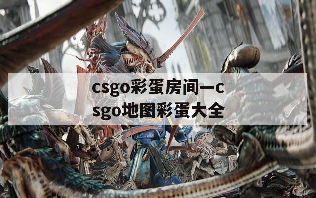 csgo彩蛋房间—csgo地图彩蛋大全