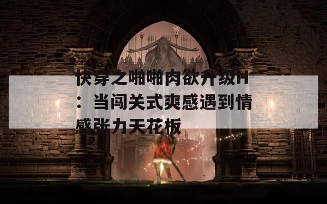 快穿之啪啪肉欲升级H：当闯关式爽感遇到情感张力天花板