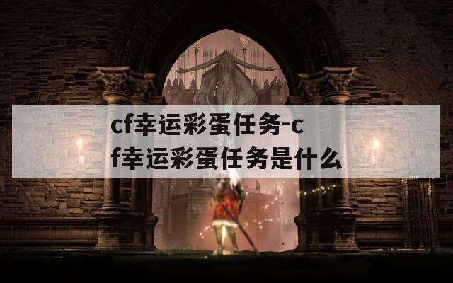 cf幸运彩蛋任务-cf幸运彩蛋任务是什么