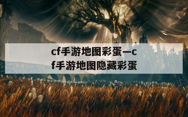 cf手游地图彩蛋—cf手游地图隐藏彩蛋