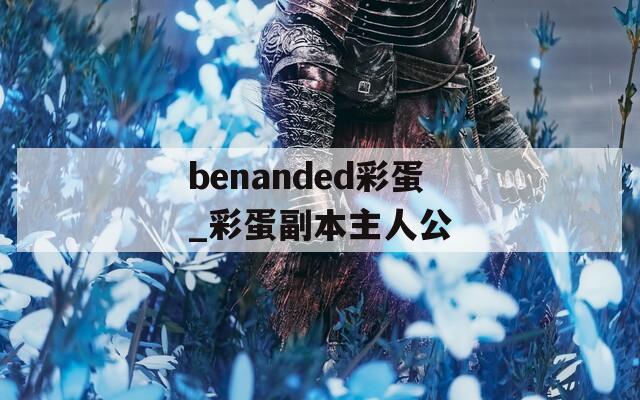 benanded彩蛋_彩蛋副本主人公