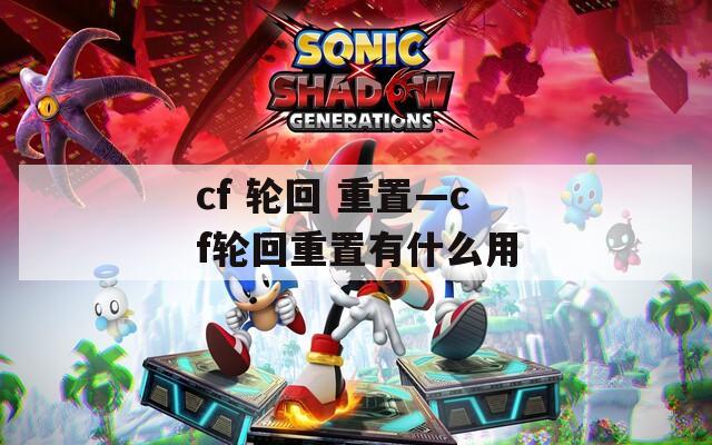 cf 轮回 重置—cf轮回重置有什么用