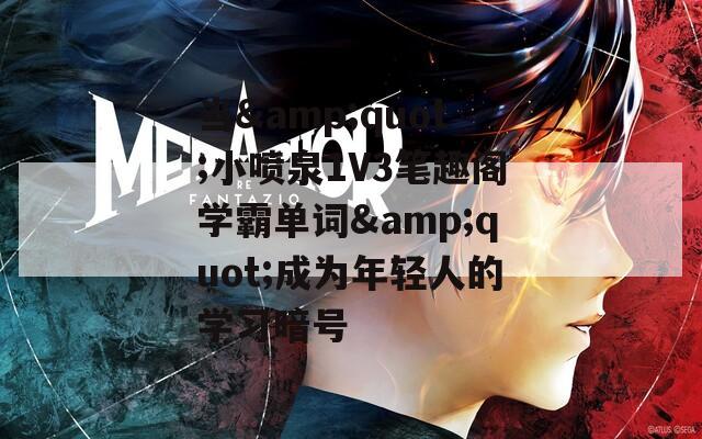 当&quot;小喷泉1V3笔趣阁学霸单词&quot;成为年轻人的学习暗号