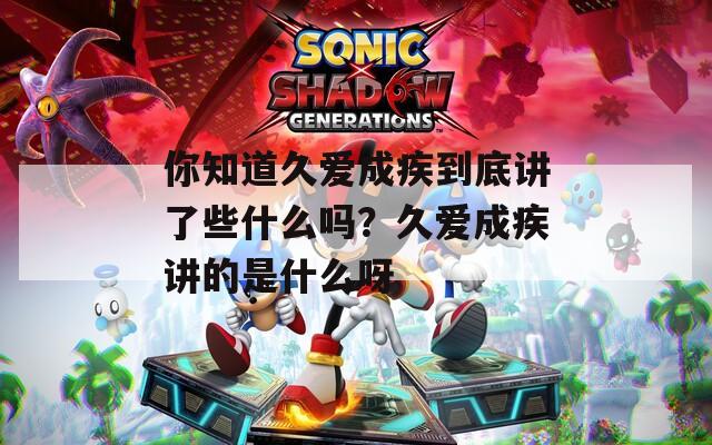 你知道久爱成疾到底讲了些什么吗？久爱成疾讲的是什么呀