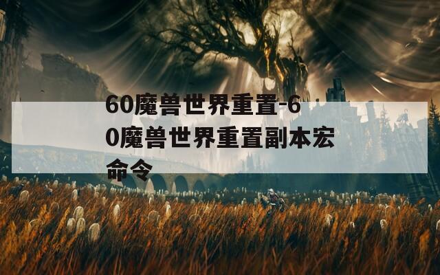 60魔兽世界重置-60魔兽世界重置副本宏命令
