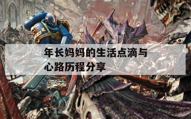 年长妈妈的生活点滴与心路历程分享