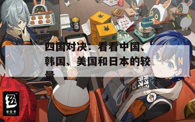 四国对决：看看中国、韩国、美国和日本的较量