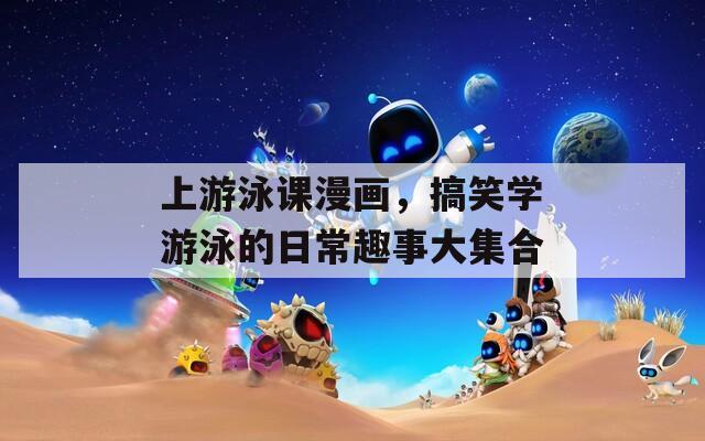 上游泳课漫画，搞笑学游泳的日常趣事大集合
