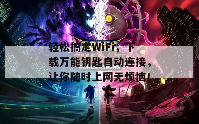 轻松搞定WiFi，下载万能钥匙自动连接，让你随时上网无烦恼！