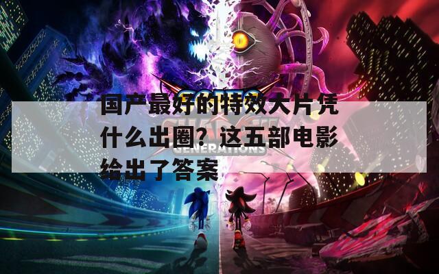 国产最好的特效大片凭什么出圈？这五部电影给出了答案