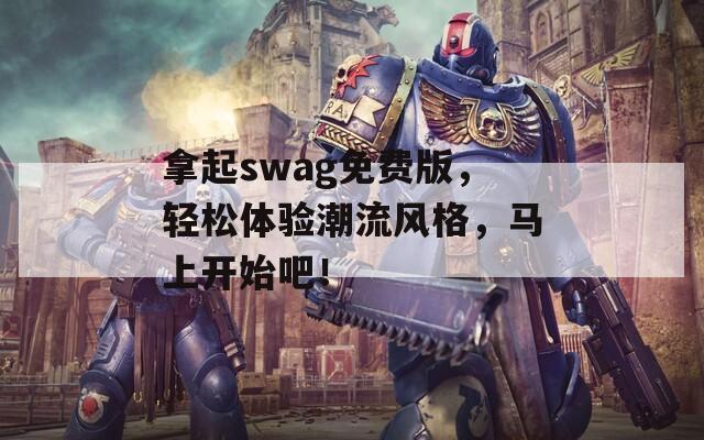 拿起swag免费版，轻松体验潮流风格，马上开始吧！
