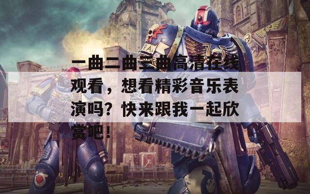 一曲二曲三曲高清在线观看，想看精彩音乐表演吗？快来跟我一起欣赏吧！