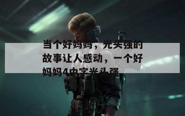当个好妈妈，光头强的故事让人感动，一个好妈妈4中字光头强