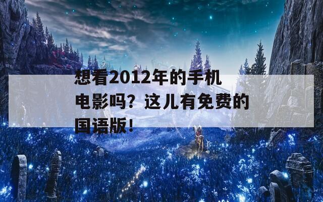 想看2012年的手机电影吗？这儿有免费的国语版！