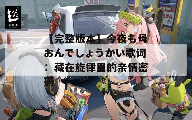【完整版本】今夜も母おんでしょうかい歌词：藏在旋律里的亲情密码