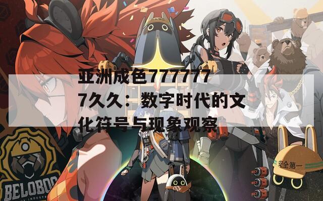 亚洲成色7777777久久：数字时代的文化符号与现象观察