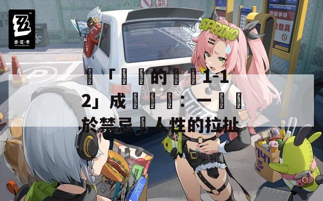 當「亂倫的邊緣1-12」成為話題：一場關於禁忌與人性的拉扯