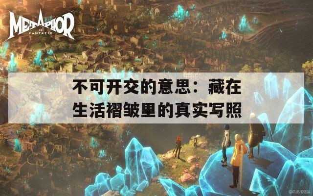 不可开交的意思：藏在生活褶皱里的真实写照