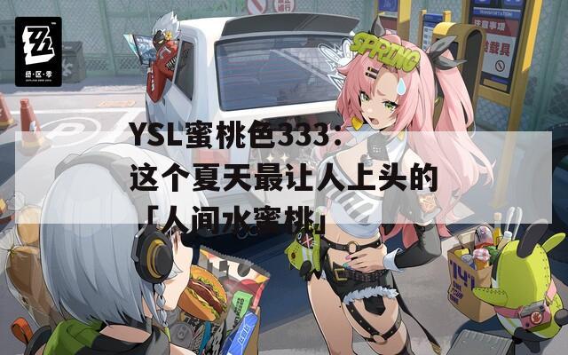 YSL蜜桃色333：这个夏天最让人上头的「人间水蜜桃」