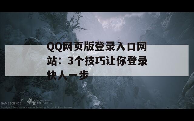 QQ网页版登录入口网站：3个技巧让你登录快人一步