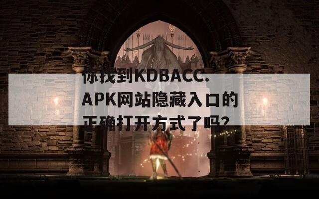 你找到KDBACC.APK网站隐藏入口的正确打开方式了吗？