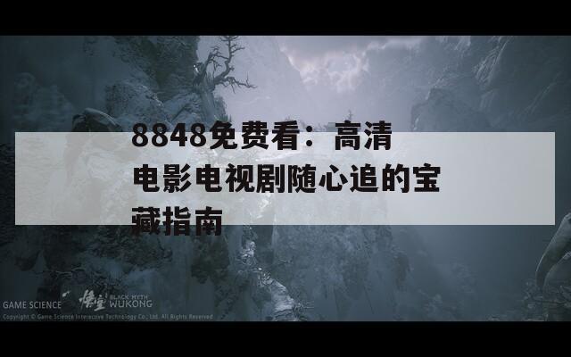 8848免费看：高清电影电视剧随心追的宝藏指南