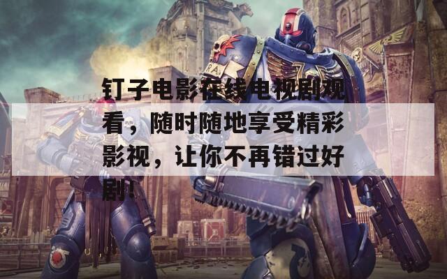 钉子电影在线电视剧观看，随时随地享受精彩影视，让你不再错过好剧！