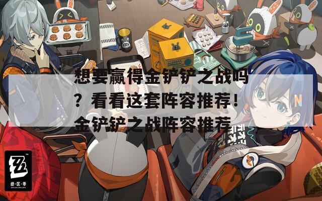 想要赢得金铲铲之战吗？看看这套阵容推荐！金铲铲之战阵容推荐