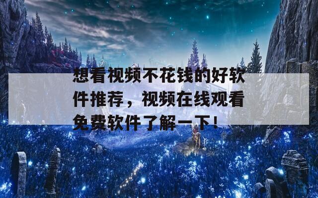 想看视频不花钱的好软件推荐，视频在线观看免费软件了解一下！