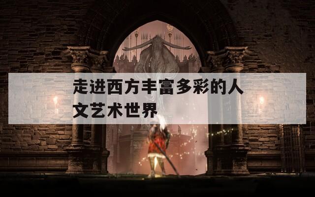 走进西方丰富多彩的人文艺术世界
