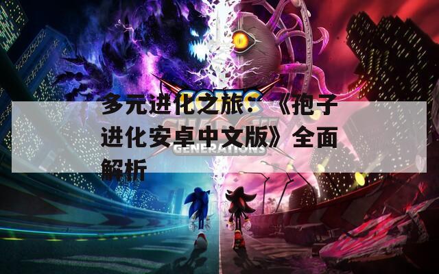 多元进化之旅：《孢子进化安卓中文版》全面解析